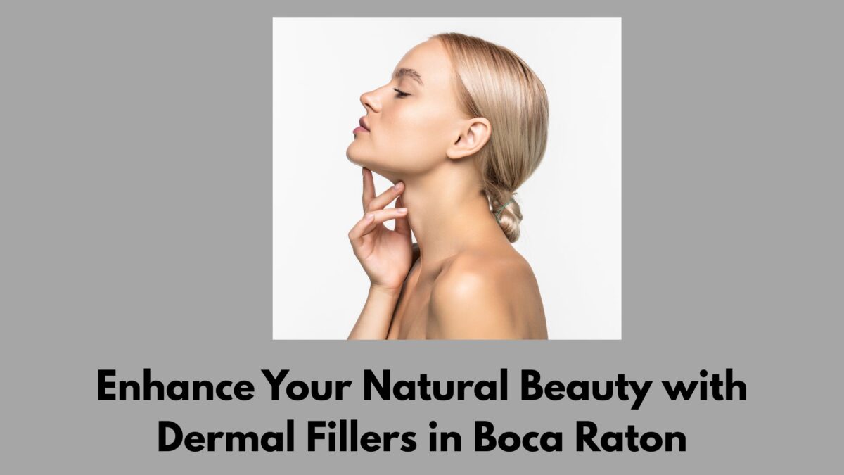 Enhance Your Natural Beauty with Dermal Fillers in Boca Raton